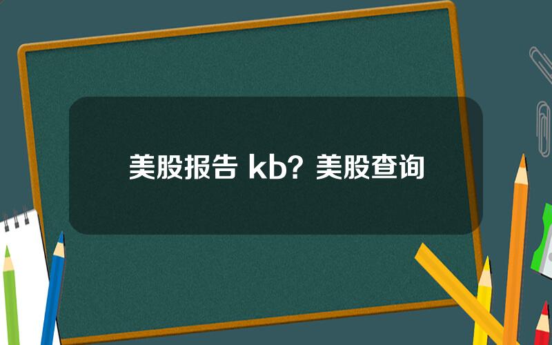 美股报告 kb？美股查询